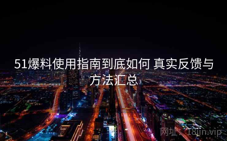 51爆料使用指南到底如何 真实反馈与方法汇总 51爆料使用指南到底如何 真实反馈与方法汇总