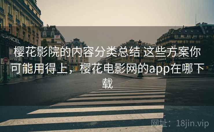 樱花影院的内容分类总结 这些方案你可能用得上，樱花电影网的app在哪下载