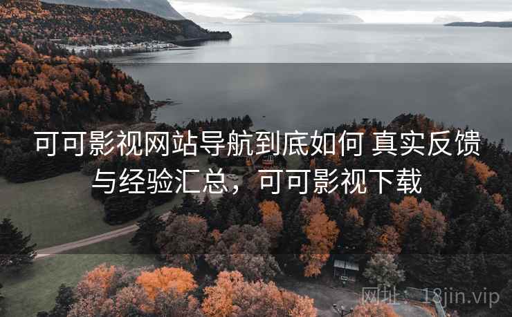 可可影视网站导航到底如何 真实反馈与经验汇总，可可影视下载