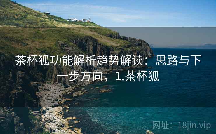 茶杯狐功能解析趋势解读：思路与下一步方向，1.茶杯狐