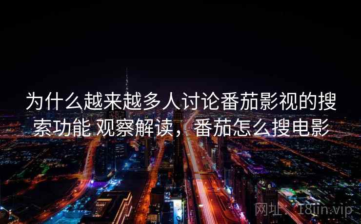 为什么越来越多人讨论番茄影视的搜索功能 观察解读，番茄怎么搜电影