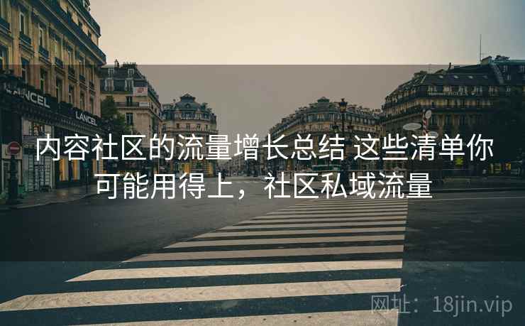 内容社区的流量增长总结 这些清单你可能用得上，社区私域流量