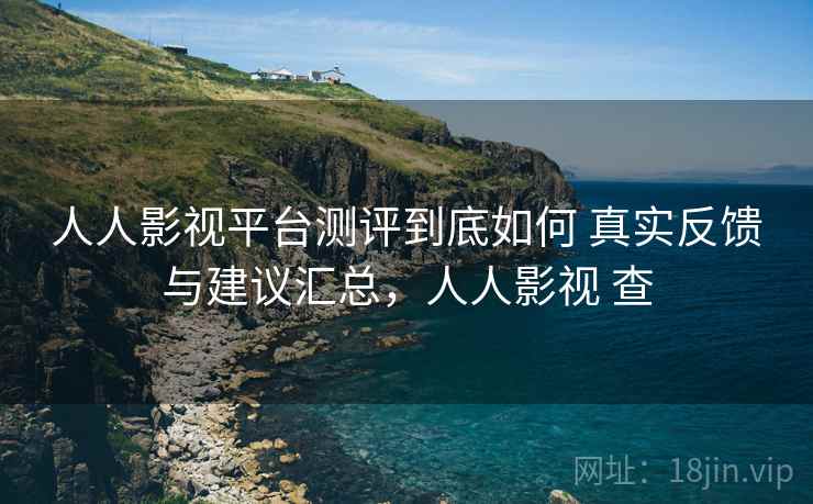 人人影视平台测评到底如何 真实反馈与建议汇总,人人影视 查 人人影视平台测评到底如何 真实反馈与建议汇总,人人影视 查