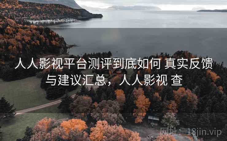人人影视平台测评到底如何 真实反馈与建议汇总,人人影视 查 人人影视平台测评到底如何 真实反馈与建议汇总,人人影视 查